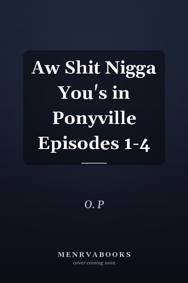 Aw Shit Nigga You's in Ponyville Episodes 1-4