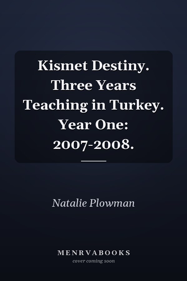 Kismet Destiny. Three Years Teaching in Turkey. Year One: 2007-2008.