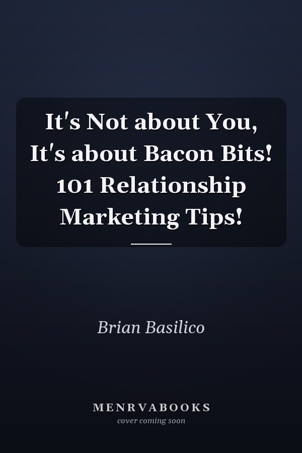 It's Not about You, It's about Bacon Bits! 101 Relationship Marketing Tips!