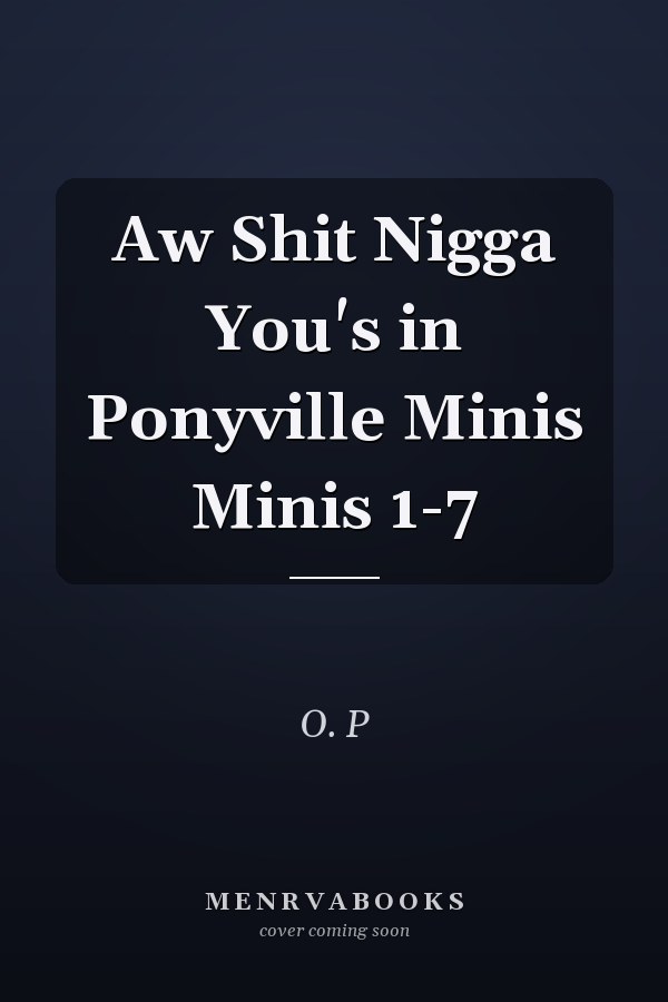 Aw Shit Nigga You's in Ponyville Minis Minis 1-7
