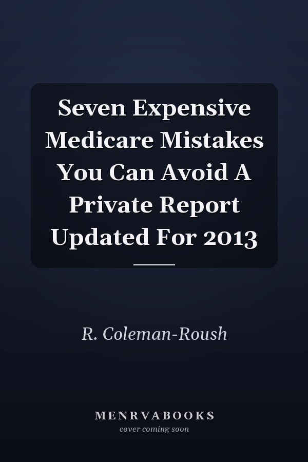 Seven Expensive Medicare Mistakes You Can Avoid A Private Report Updated For 2013