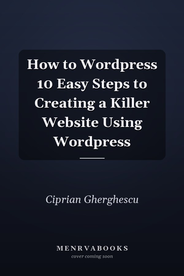 How to Wordpress 10 Easy Steps to Creating a Killer Website Using Wordpress