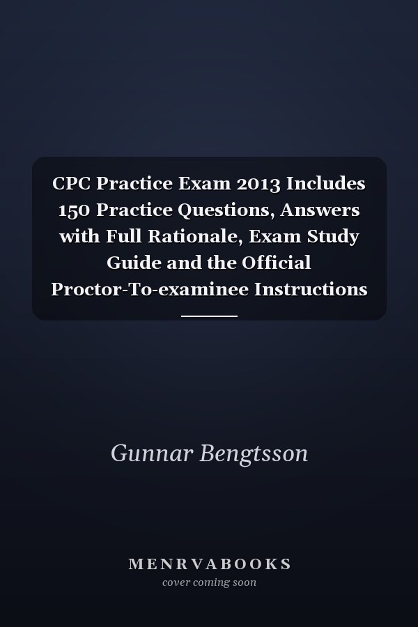 CPC Practice Exam 2013 Includes 150 Practice Questions, Answers with Full Rationale, Exam Study Guide and the Official Proctor-To-examinee Instructions