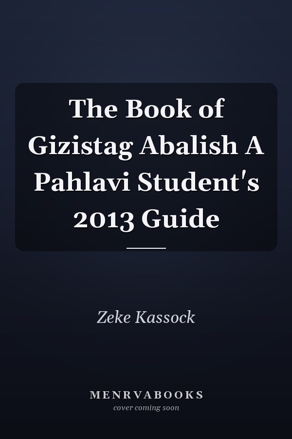 The Book of Gizistag Abalish A Pahlavi Student's 2013 Guide