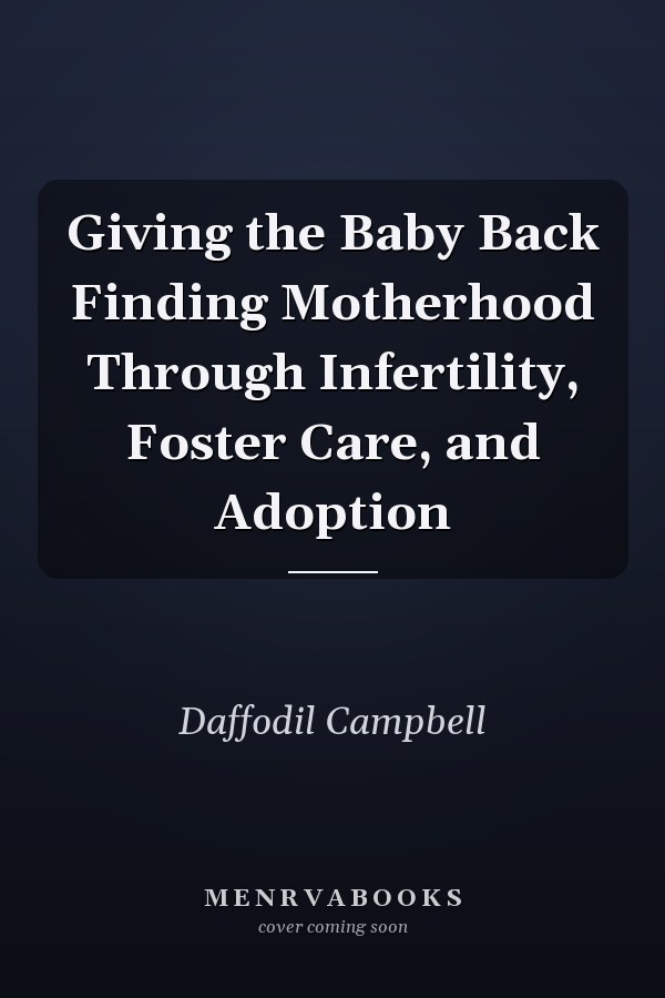 Giving the Baby Back Finding Motherhood Through Infertility, Foster Care, and Adoption