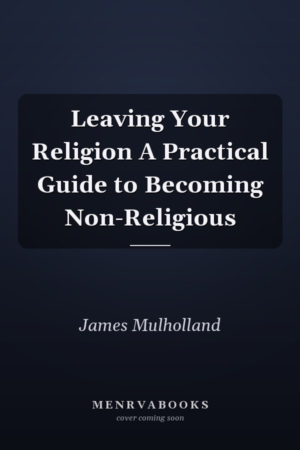 Leaving Your Religion A Practical Guide to Becoming Non-Religious