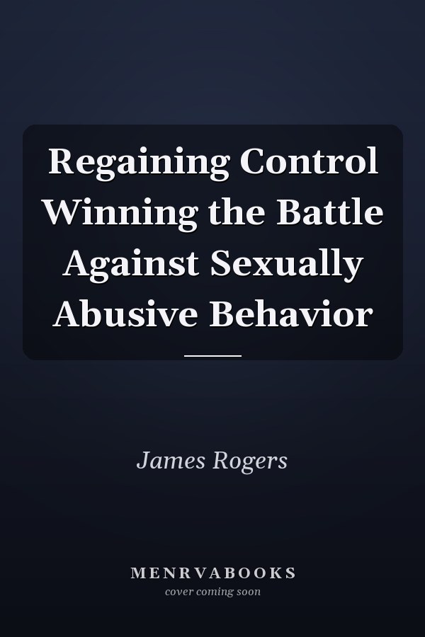 Regaining Control Winning the Battle Against Sexually Abusive Behavior