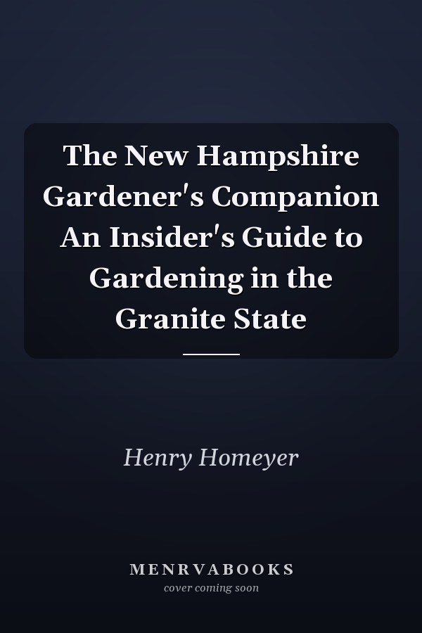 The New Hampshire Gardener's Companion An Insider's Guide to Gardening in the Granite State