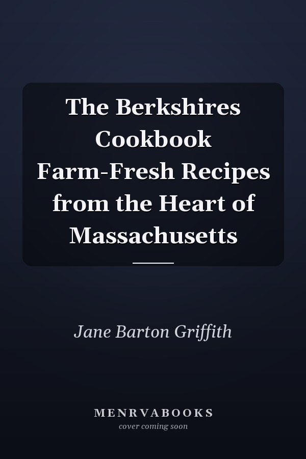 The Berkshires Cookbook Farm-Fresh Recipes from the Heart of Massachusetts