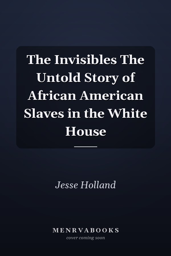 The Invisibles The Untold Story of African American Slaves in the White House
