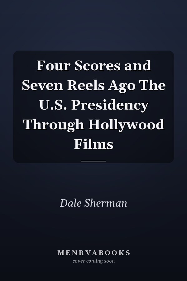 Four Scores and Seven Reels Ago The U.S. Presidency Through Hollywood Films