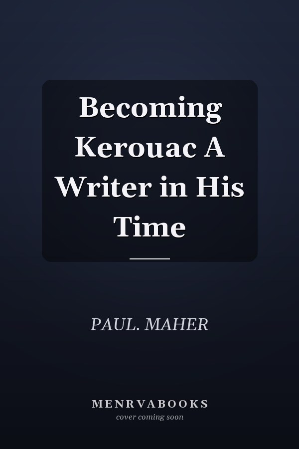 Becoming Kerouac A Writer in His Time