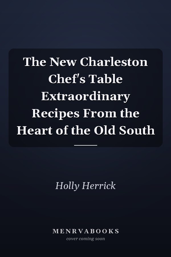 The New Charleston Chef's Table Extraordinary Recipes From the Heart of the Old South