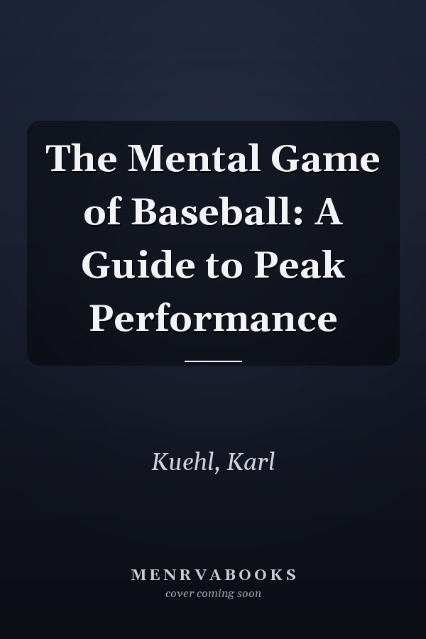 The Mental Game of Baseball: A Guide to Peak Performance