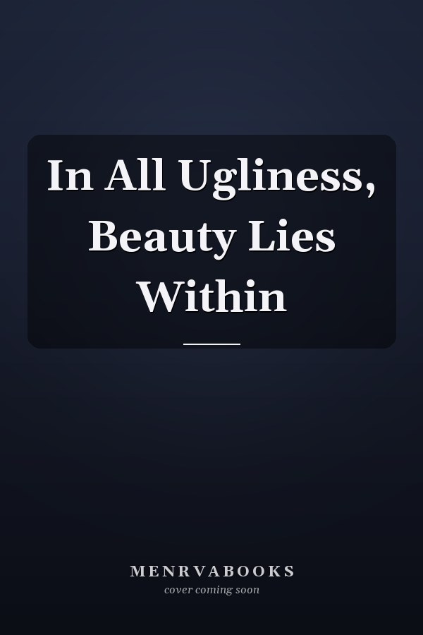 In All Ugliness, Beauty Lies Within