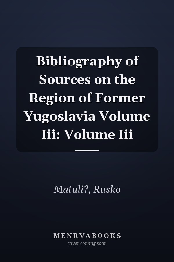 Bibliography of Sources on the Region of Former Yugoslavia Volume Iii: Volume Iii