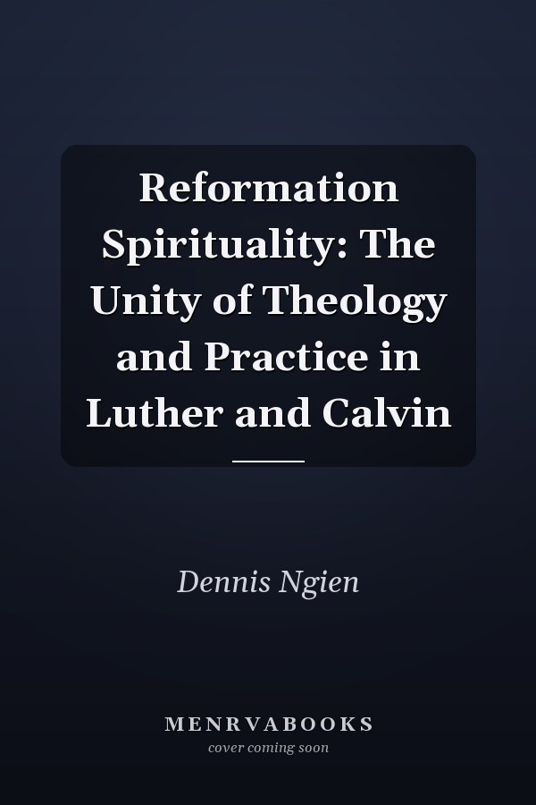 Reformation Spirituality: The Unity of Theology and Practice in Luther and Calvin