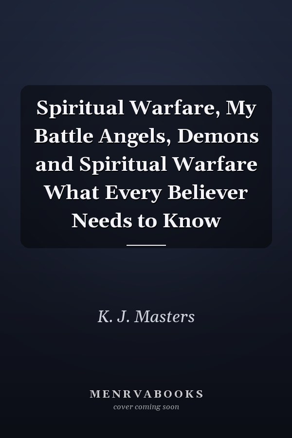 Spiritual Warfare, My Battle Angels, Demons and Spiritual Warfare What Every Believer Needs to Know