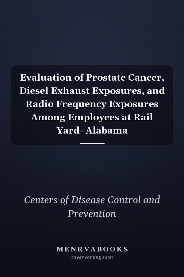 Evaluation of Prostate Cancer, Diesel Exhaust Exposures, and Radio Frequency Exposures Among Employees at Rail Yard- Alabama