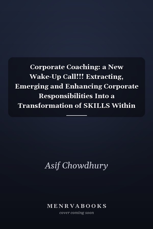 Corporate Coaching: a New Wake-Up Call!!! Extracting, Emerging and Enhancing Corporate Responsibilities Into a Transformation of SKILLS Within an Active Mode of Operation in Work-Life