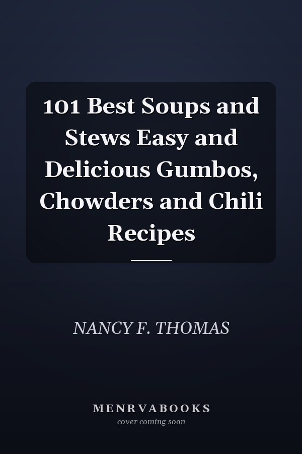 101 Best Soups and Stews Easy and Delicious Gumbos, Chowders and Chili Recipes