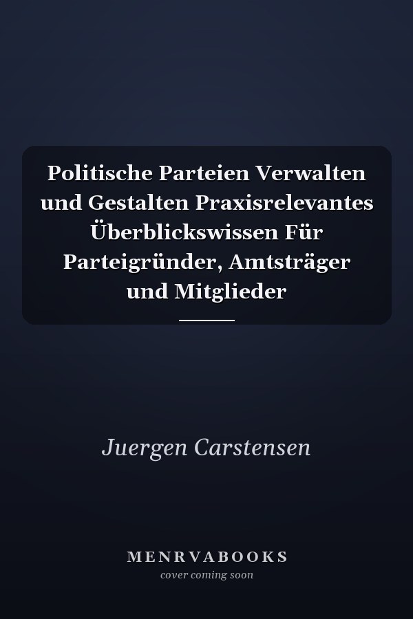 Politische Parteien Verwalten und Gestalten Praxisrelevantes Überblickswissen Für Parteigründer, Amtsträger und Mitglieder