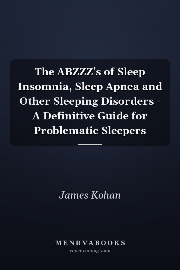 The ABZZZ's of Sleep Insomnia, Sleep Apnea and Other Sleeping Disorders - A Definitive Guide for Problematic Sleepers