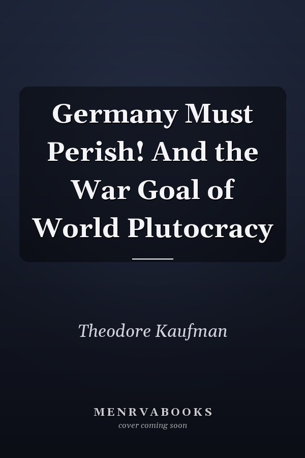 Germany Must Perish! And the War Goal of World Plutocracy