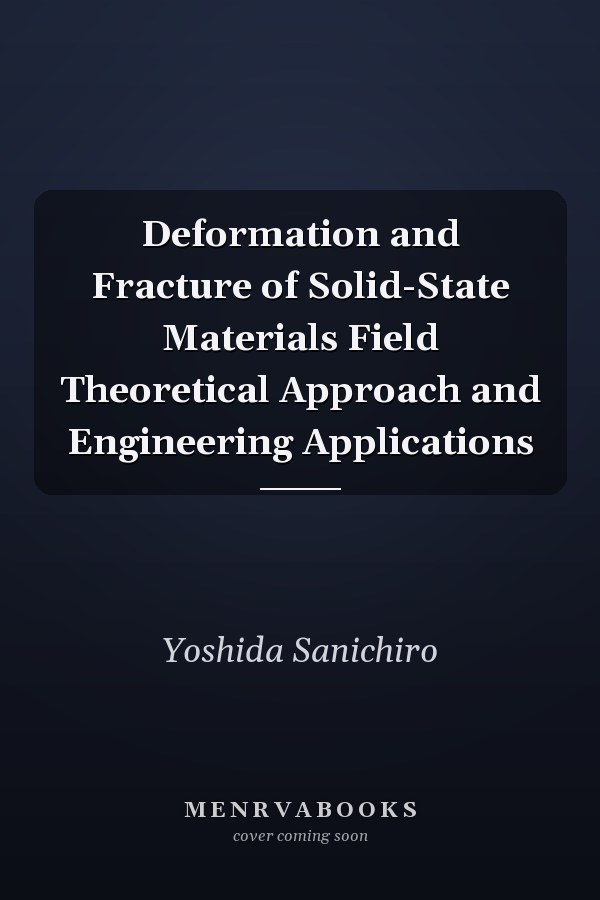 Deformation and Fracture of Solid-State Materials Field Theoretical Approach and Engineering Applications
