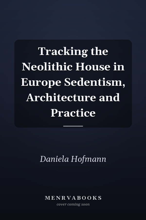 Tracking the Neolithic House in Europe Sedentism, Architecture and Practice
