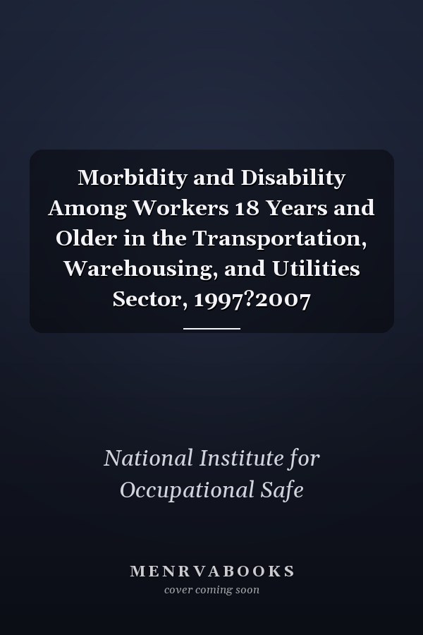 Morbidity and Disability Among Workers 18 Years and Older in the Transportation, Warehousing, and Utilities Sector, 1997?2007