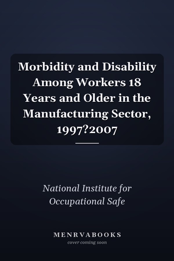 Morbidity and Disability Among Workers 18 Years and Older in the Manufacturing Sector, 1997?2007