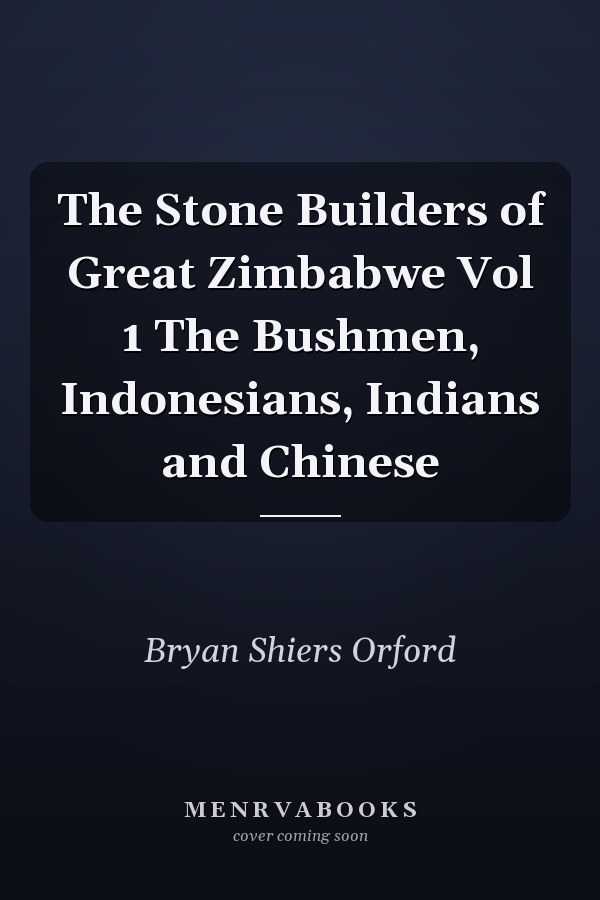 The Stone Builders of Great Zimbabwe Vol 1 The Bushmen, Indonesians, Indians and Chinese