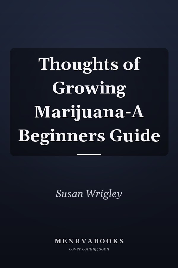 Thoughts of Growing Marijuana-A Beginners Guide