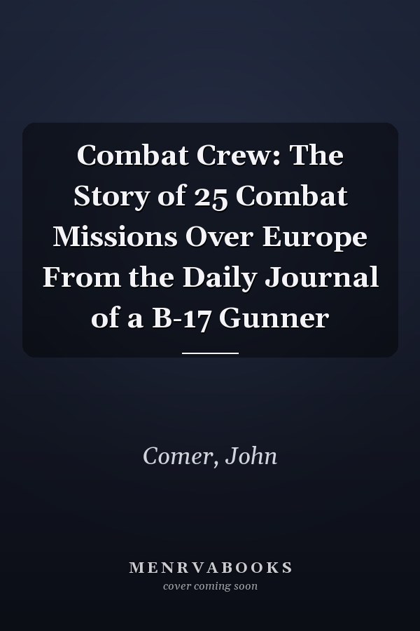Combat Crew: The Story of 25 Combat Missions Over Europe From the Daily Journal of a B-17 Gunner