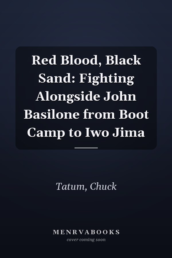 Red Blood, Black Sand: Fighting Alongside John Basilone from Boot Camp to Iwo Jima