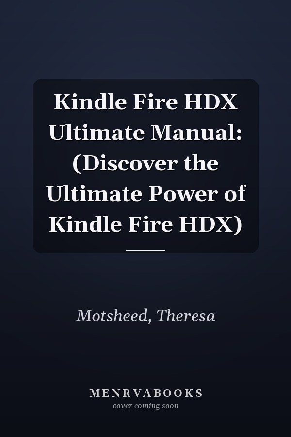 Kindle Fire HDX Ultimate Manual: (Discover the Ultimate Power of Kindle Fire HDX)
