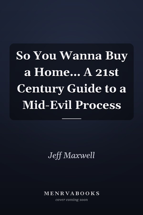 So You Wanna Buy a Home... A 21st Century Guide to a Mid-Evil Process