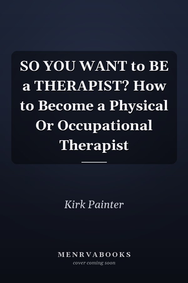 SO YOU WANT to BE a THERAPIST? How to Become a Physical Or Occupational Therapist