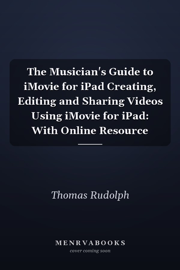 The Musician's Guide to iMovie for iPad Creating, Editing and Sharing Videos Using iMovie for iPad: With Online Resource