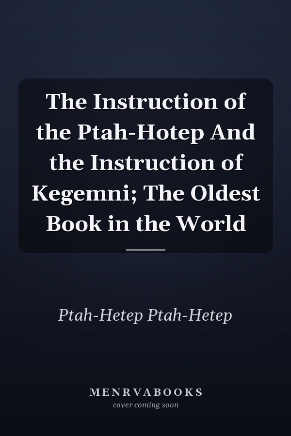 The Instruction of the Ptah-Hotep And the Instruction of Kegemni; The Oldest Book in the World