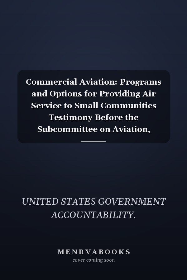 Commercial Aviation: Programs and Options for Providing Air Service to Small Communities Testimony Before the Subcommittee on Aviation, Committee on Transportation and Infrastructure, U. S. House of Representatives