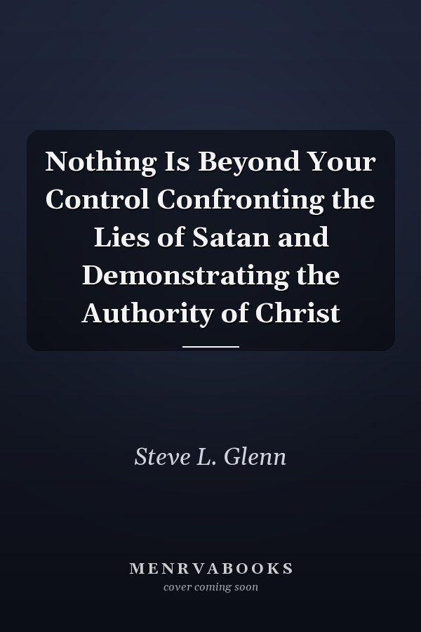 Nothing Is Beyond Your Control Confronting the Lies of Satan and Demonstrating the Authority of Christ