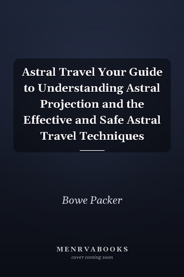 Astral Travel Your Guide to Understanding Astral Projection and the Effective and Safe Astral Travel Techniques