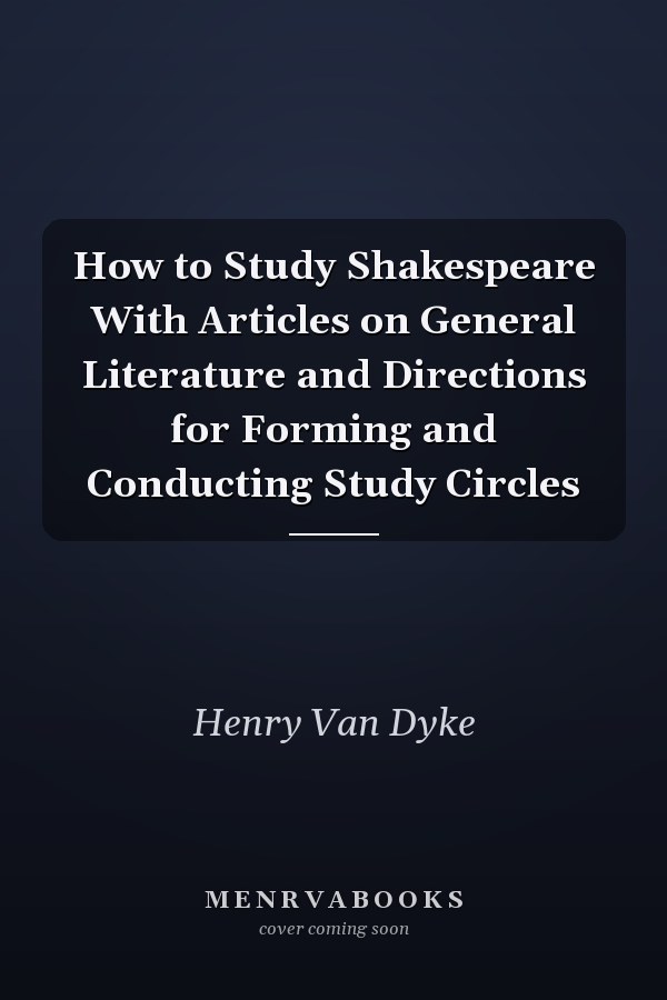How to Study Shakespeare With Articles on General Literature and Directions for Forming and Conducting Study Circles