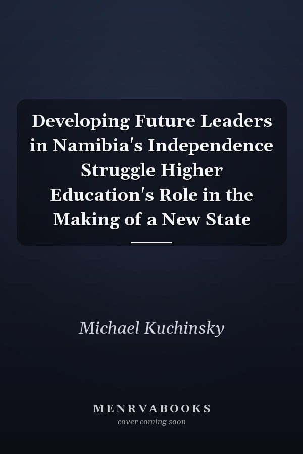 Developing Future Leaders in Namibia's Independence Struggle Higher Education's Role in the Making of a New State