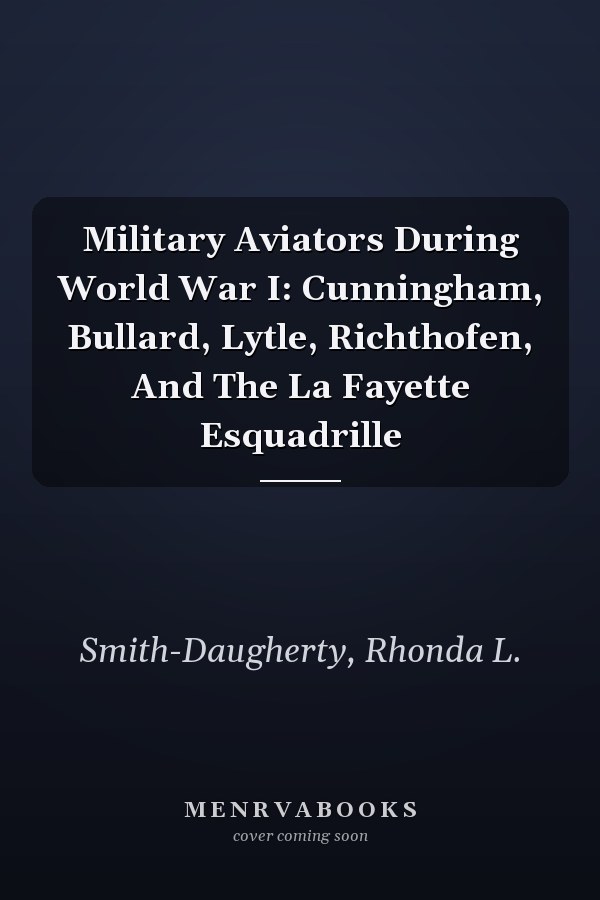 Military Aviators During World War I: Cunningham, Bullard, Lytle, Richthofen, And The La Fayette Esquadrille