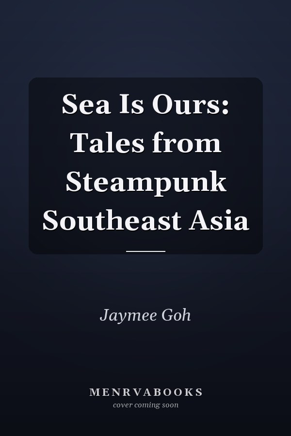 Sea Is Ours: Tales from Steampunk Southeast Asia