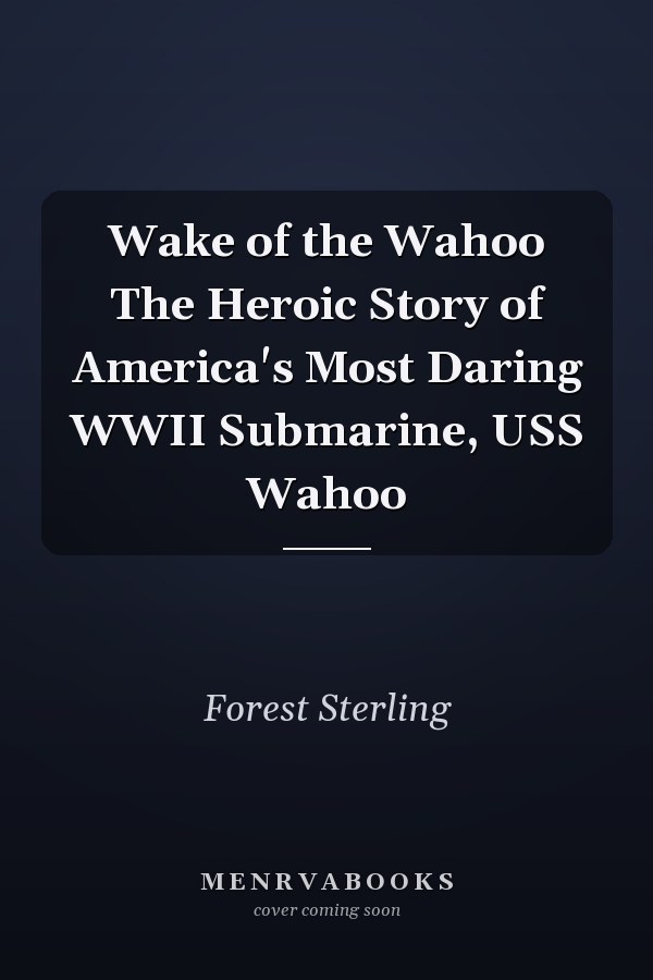 Wake of the Wahoo The Heroic Story of America's Most Daring WWII Submarine, USS Wahoo