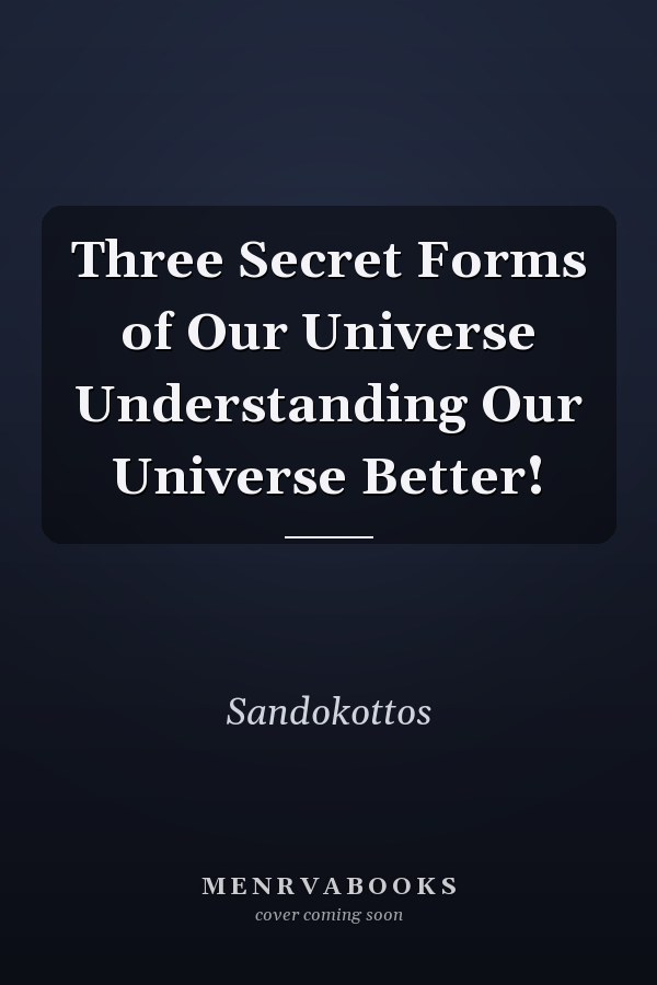 Three Secret Forms of Our Universe Understanding Our Universe Better!